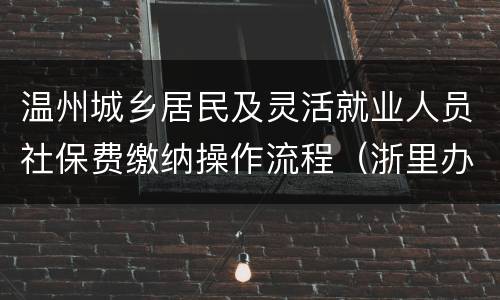温州城乡居民及灵活就业人员社保费缴纳操作流程（浙里办APP）