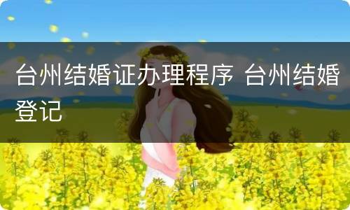 台州结婚证办理程序 台州结婚登记