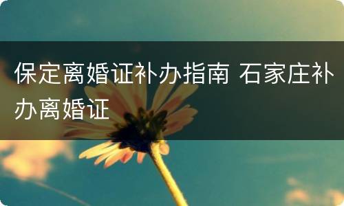 保定离婚证补办指南 石家庄补办离婚证