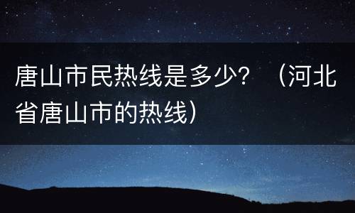 唐山市民热线是多少？（河北省唐山市的热线）