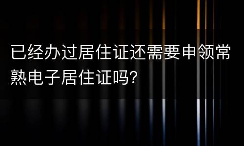 已经办过居住证还需要申领常熟电子居住证吗？