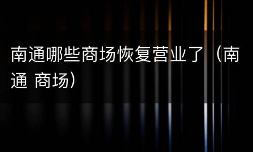 南通哪些商场恢复营业了（南通 商场）