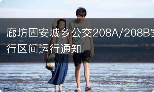 廊坊固安城乡公交208A/208B实行区间运行通知