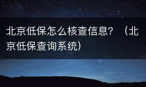 北京低保怎么核查信息？（北京低保查询系统）