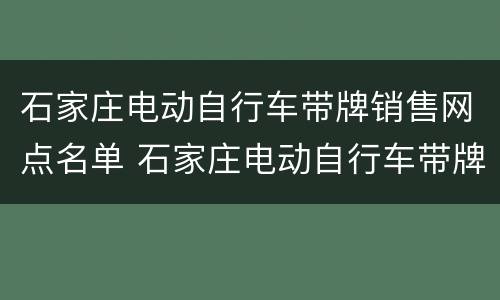 石家庄电动自行车带牌销售网点名单 石家庄电动自行车带牌销售网点名单大全