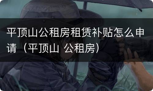 平顶山公租房租赁补贴怎么申请（平顶山 公租房）