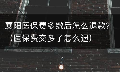 襄阳医保费多缴后怎么退款？（医保费交多了怎么退）