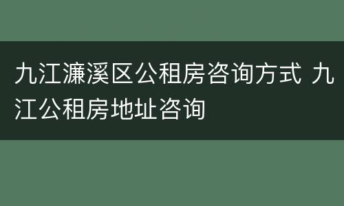 九江濂溪区公租房咨询方式 九江公租房地址咨询