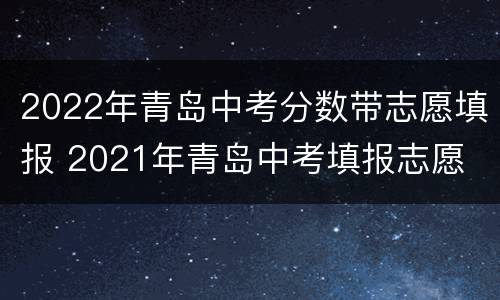 2022年青岛中考分数带志愿填报 2021年青岛中考填报志愿