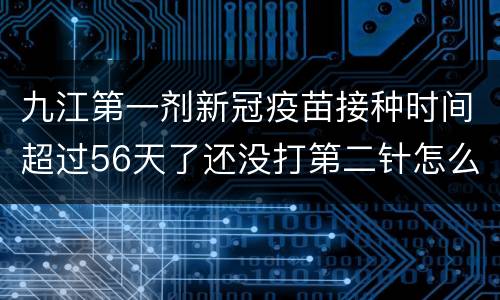 九江第一剂新冠疫苗接种时间超过56天了还没打第二针怎么办