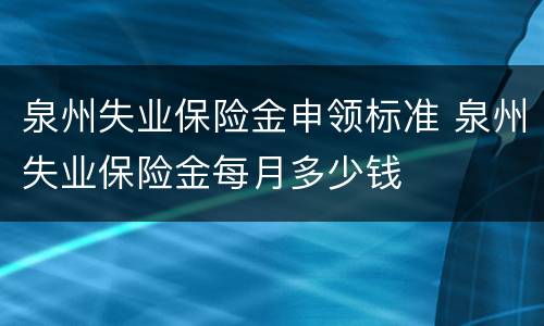 泉州失业保险金申领标准 泉州失业保险金每月多少钱
