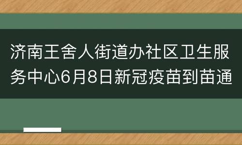 济南王舍人街道办社区卫生服务中心6月8日新冠疫苗到苗通知