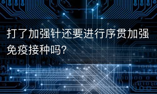 打了加强针还要进行序贯加强免疫接种吗？