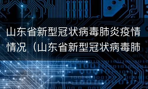 山东省新型冠状病毒肺炎疫情情况（山东省新型冠状病毒肺炎疫情情况最新消息）