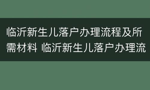临沂新生儿落户办理流程及所需材料 临沂新生儿落户办理流程及所需材料清单