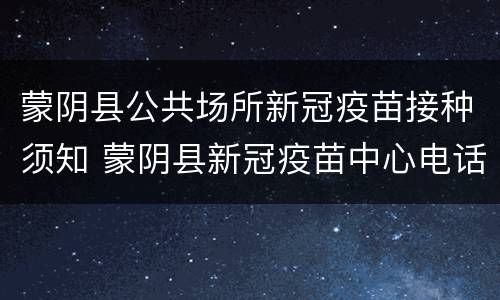 蒙阴县公共场所新冠疫苗接种须知 蒙阴县新冠疫苗中心电话