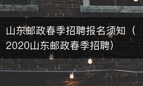 山东邮政春季招聘报名须知（2020山东邮政春季招聘）
