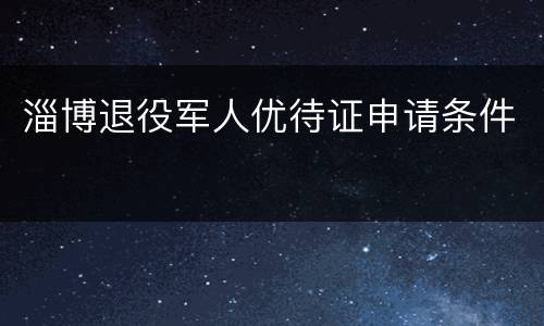 淄博退役军人优待证申请条件