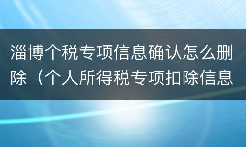 淄博个税专项信息确认怎么删除（个人所得税专项扣除信息确认）