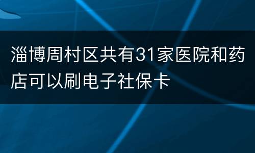 淄博周村区共有31家医院和药店可以刷电子社保卡