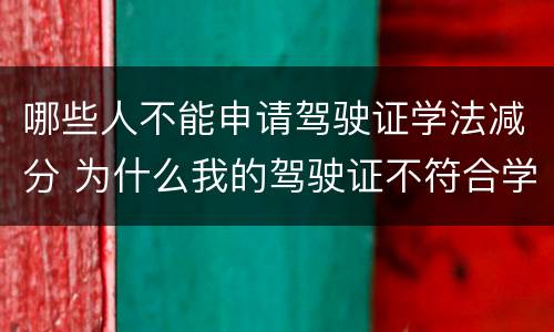哪些人不能申请驾驶证学法减分 为什么我的驾驶证不符合学法减分的条件