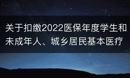关于扣缴2022医保年度学生和未成年人、城乡居民基本医疗保险费的通告