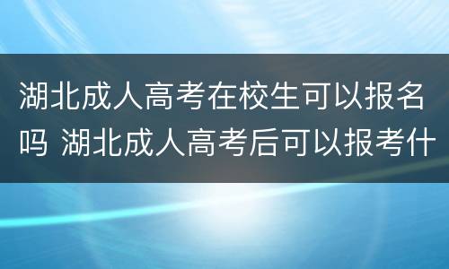 湖北成人高考在校生可以报名吗 湖北成人高考后可以报考什么学校