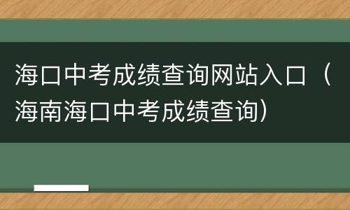 海口中考成绩查询网站入口（海南海口中考成绩查询）