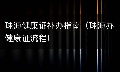 珠海健康证补办指南（珠海办健康证流程）
