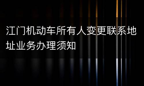 江门机动车所有人变更联系地址业务办理须知