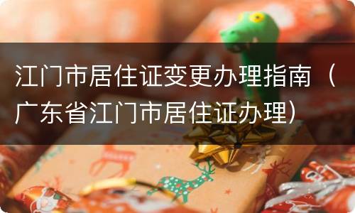 江门市居住证变更办理指南（广东省江门市居住证办理）
