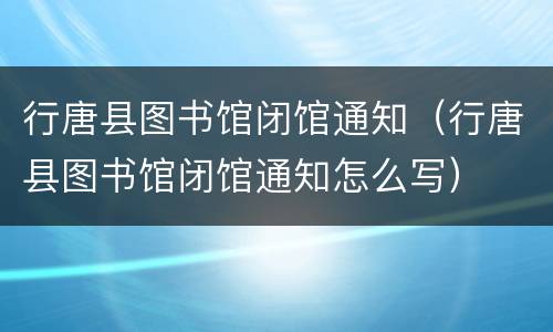 行唐县图书馆闭馆通知（行唐县图书馆闭馆通知怎么写）