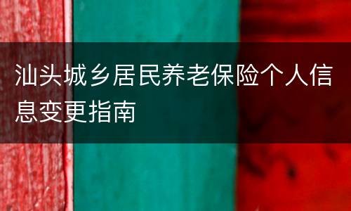 汕头城乡居民养老保险个人信息变更指南