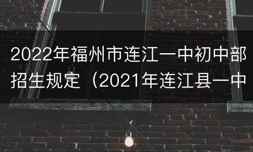 2022年福州市连江一中初中部招生规定（2021年连江县一中初中部招生）