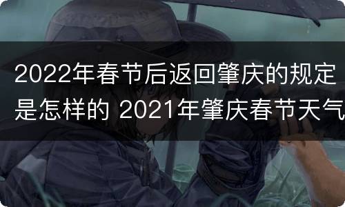 2022年春节后返回肇庆的规定是怎样的 2021年肇庆春节天气