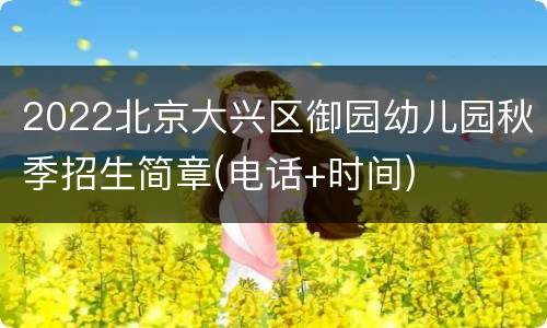 2022北京大兴区御园幼儿园秋季招生简章(电话+时间)