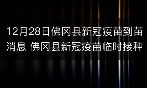 12月28日佛冈县新冠疫苗到苗消息 佛冈县新冠疫苗临时接种点