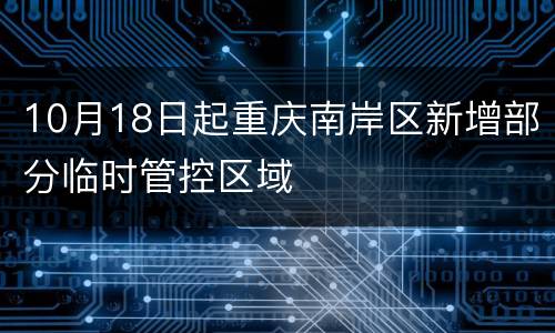 10月18日起重庆南岸区新增部分临时管控区域