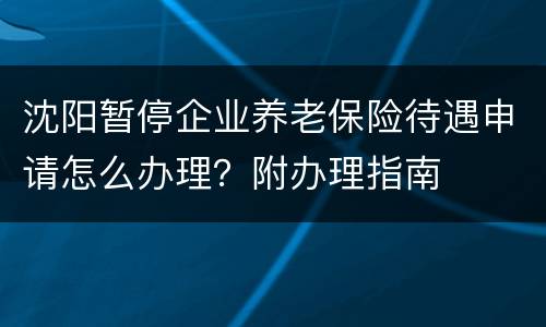 沈阳暂停企业养老保险待遇申请怎么办理？附办理指南