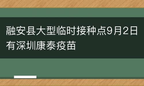 融安县大型临时接种点9月2日有深圳康泰疫苗