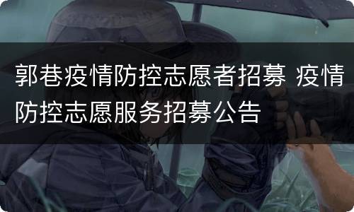 郭巷疫情防控志愿者招募 疫情防控志愿服务招募公告