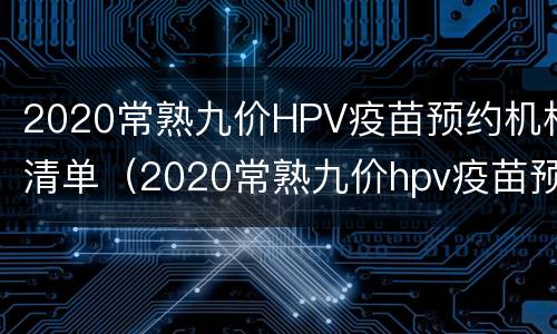 2020常熟九价HPV疫苗预约机构清单（2020常熟九价hpv疫苗预约机构清单查询）