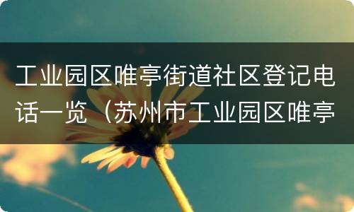 工业园区唯亭街道社区登记电话一览（苏州市工业园区唯亭街道办事处电话）