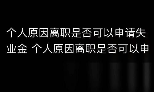 个人原因离职是否可以申请失业金 个人原因离职是否可以申请失业金补助