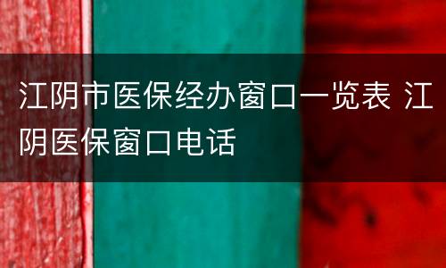 江阴市医保经办窗口一览表 江阴医保窗口电话