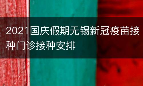 2021国庆假期无锡新冠疫苗接种门诊接种安排