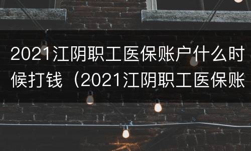 2021江阴职工医保账户什么时候打钱（2021江阴职工医保账户什么时候打钱出来）