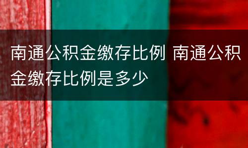 南通公积金缴存比例 南通公积金缴存比例是多少
