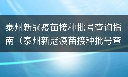 泰州新冠疫苗接种批号查询指南（泰州新冠疫苗接种批号查询指南最新）