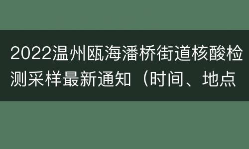2022温州瓯海潘桥街道核酸检测采样最新通知（时间、地点、对象）